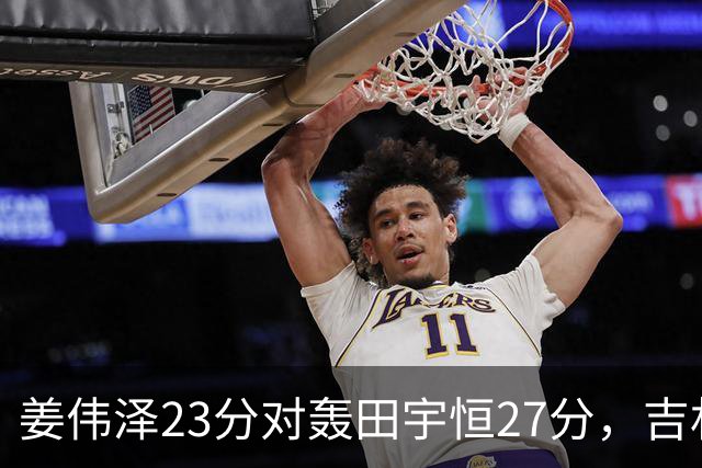 姜伟泽23分对轰田宇恒27分，吉林93比89险胜同曦
