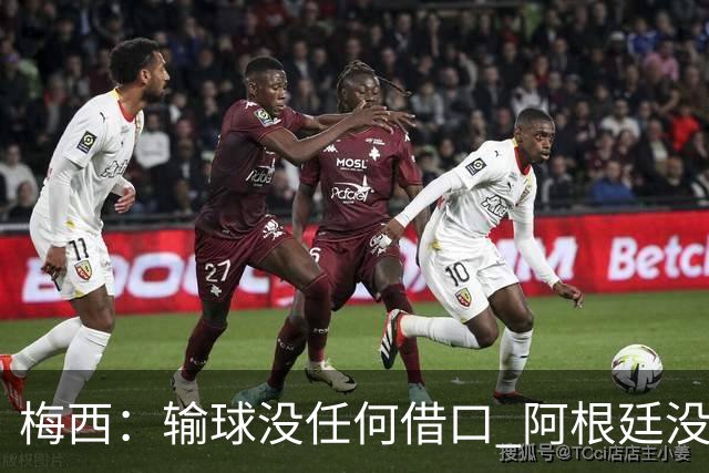 梅西：输球没任何借口 阿根廷没有以擅长的方式踢球
