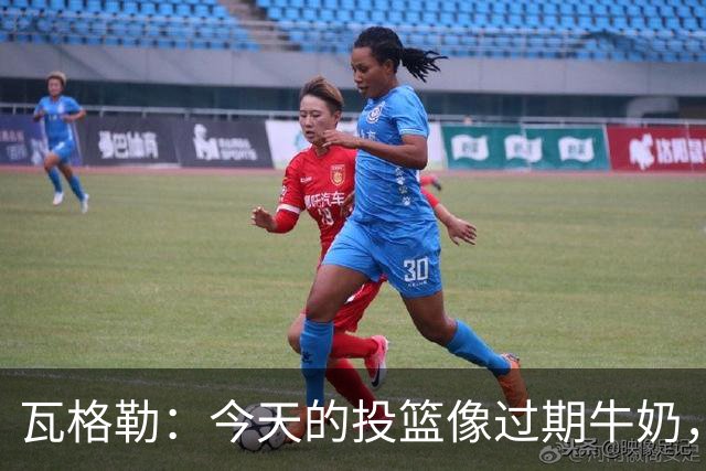 瓦格勒：今天的投篮像过期牛奶，但防守无可挑剔！