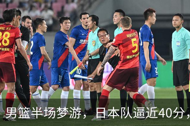 男篮半场梦游，日本队逼近40分，郭教练不满得想跳起来！