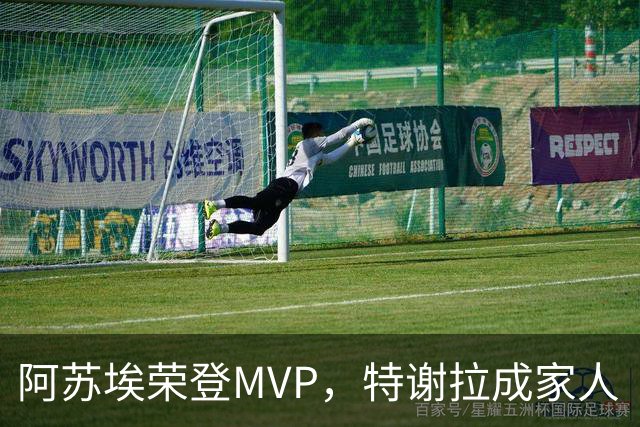 阿苏埃荣登MVP，特谢拉成家人“团聚”！